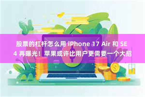 股票的杠杆怎么用 iPhone 17 Air 和 SE 4 再曝光！苹果或许比用户更需要一个大招