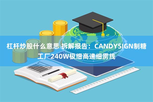 杠杆炒股什么意思 拆解报告：CANDYSIGN制糖工厂240W极细高速细雳线