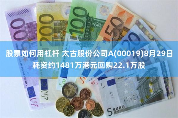 股票如何用杠杆 太古股份公司A(00019)8月29日耗资约1481万港元回购22.1万股