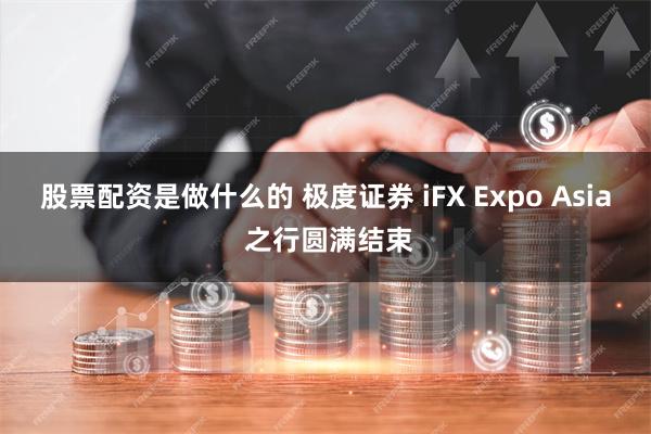 股票配资是做什么的 极度证券 iFX Expo Asia 之行圆满结束