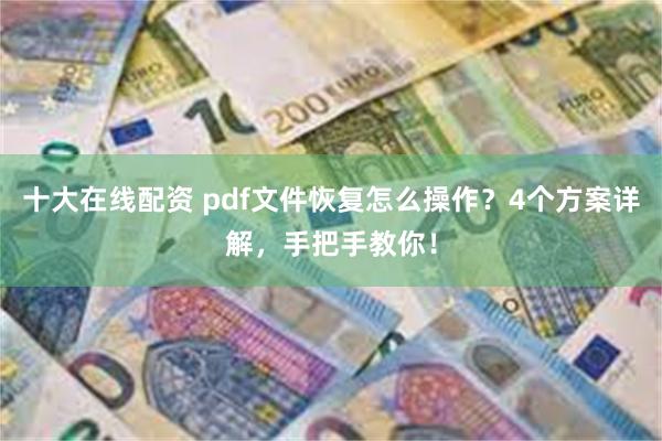 十大在线配资 pdf文件恢复怎么操作？4个方案详解，手把手教你！