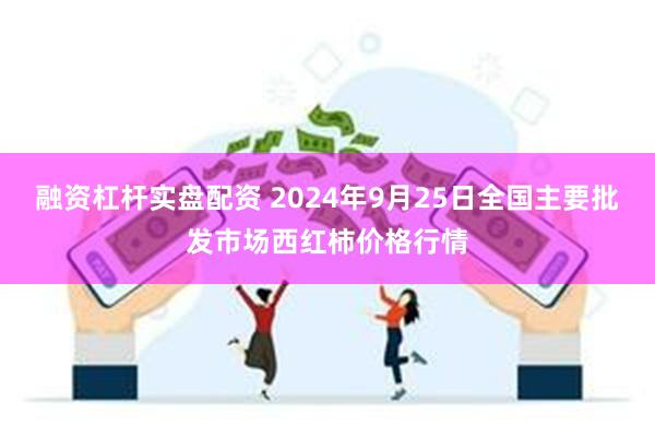 融资杠杆实盘配资 2024年9月25日全国主要批发市场西红柿价格行情