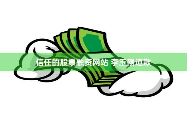 信任的股票融资网站 李玉刚道歉