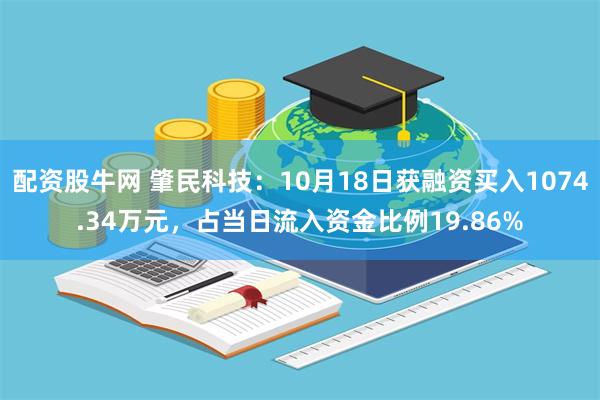 配资股牛网 肇民科技：10月18日获融资买入1074.34万元，占当日流入资金比例19.86%