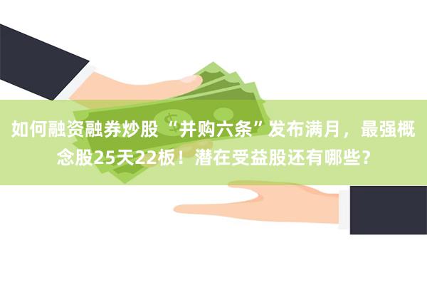 如何融资融券炒股 “并购六条”发布满月，最强概念股25天22板！潜在受益股还有哪些？