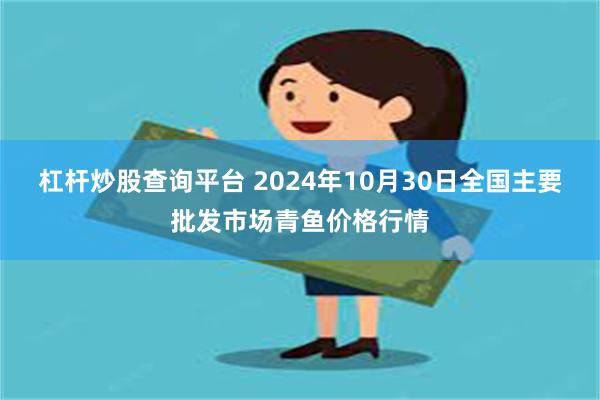 杠杆炒股查询平台 2024年10月30日全国主要批发市场青鱼价格行情