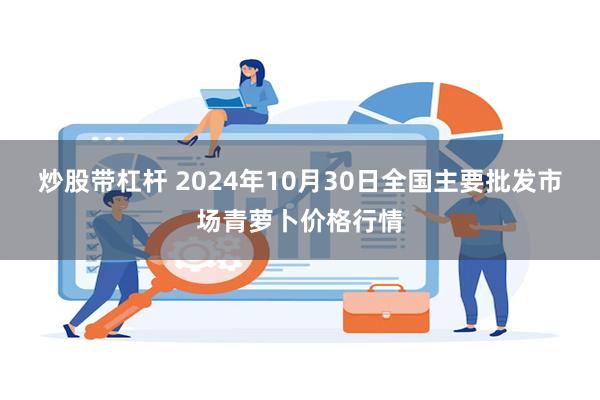 炒股带杠杆 2024年10月30日全国主要批发市场青萝卜价格行情