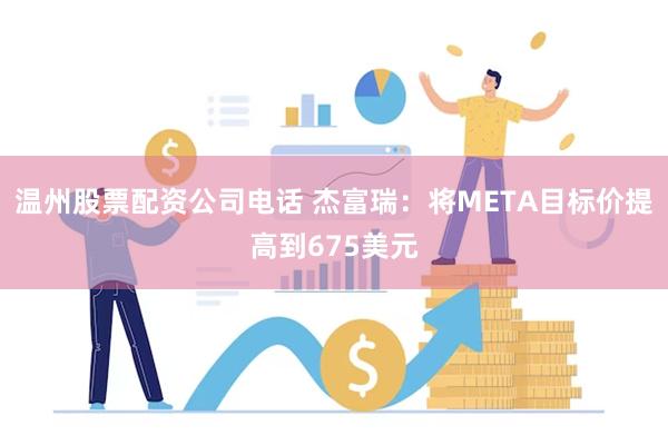 温州股票配资公司电话 杰富瑞：将META目标价提高到675美元