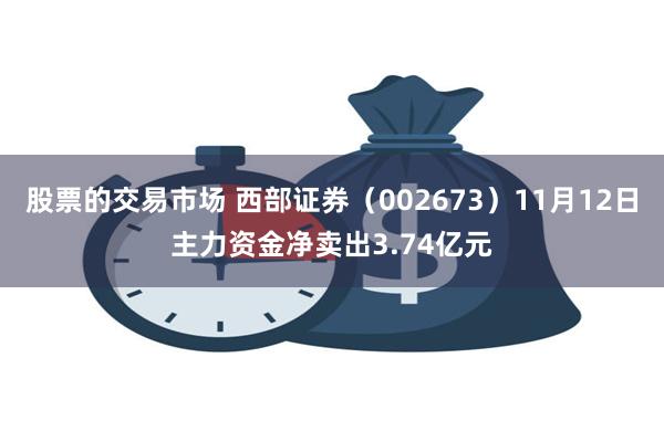 股票的交易市场 西部证券（002673）11月12日主力资金净卖出3.74亿元