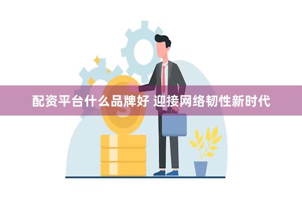 配资平台什么品牌好 迎接网络韧性新时代