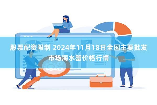 股票配资限制 2024年11月18日全国主要批发市场海水蟹价格行情