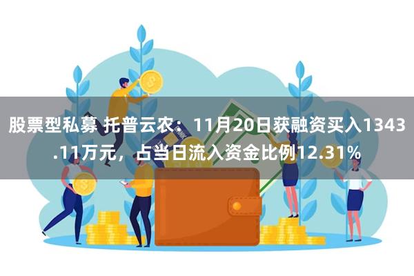 股票型私募 托普云农：11月20日获融资买入1343.11万元，占当日流入资金比例12.31%