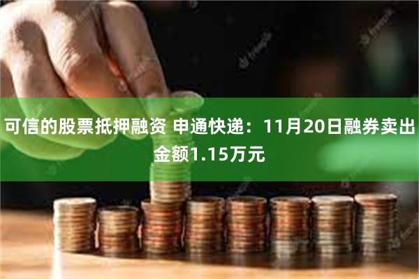 可信的股票抵押融资 申通快递：11月20日融券卖出金额1.15万元