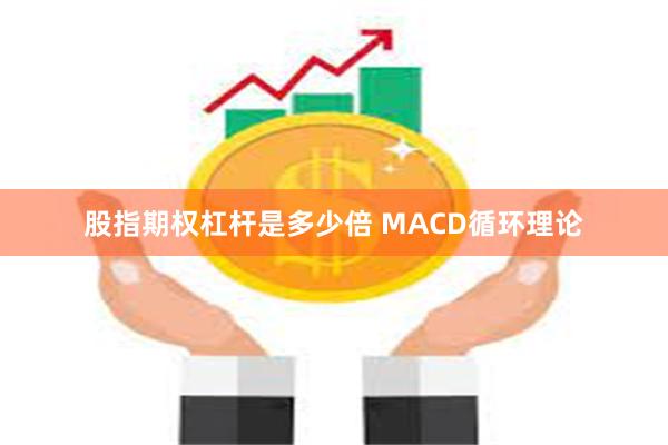 股指期权杠杆是多少倍 MACD循环理论