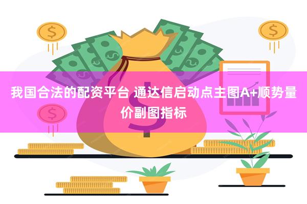 我国合法的配资平台 通达信启动点主图A+顺势量价副图指标