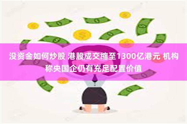 没资金如何炒股 港股成交缩至1300亿港元 机构称央国企仍有充足配置价值