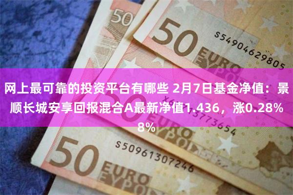 网上最可靠的投资平台有哪些 2月7日基金净值：景顺长城安享回报混合A最新净值1.436，涨0.28%