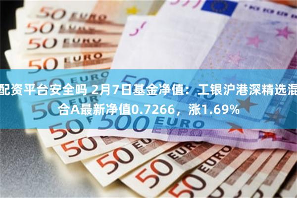 配资平台安全吗 2月7日基金净值：工银沪港深精选混合A最新净值0.7266，涨1.69%