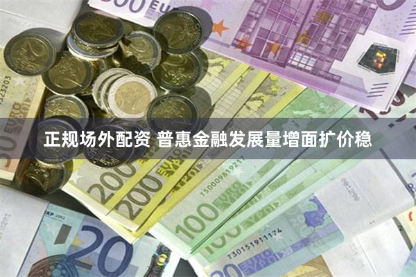 正规场外配资 普惠金融发展量增面扩价稳